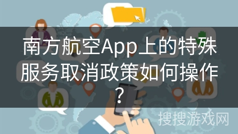 南方航空App上的特殊服务取消政策如何操作？