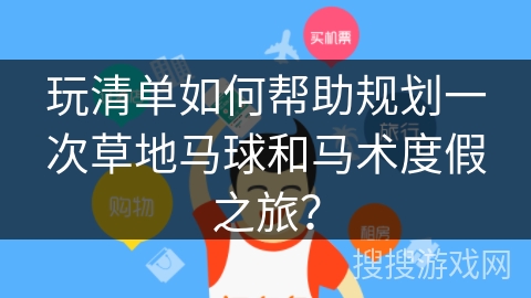 玩清单如何帮助规划一次草地马球和马术度假之旅？