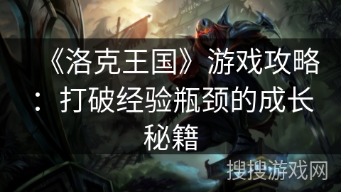 《洛克王国》游戏攻略：打破经验瓶颈的成长秘籍