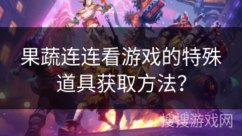 果蔬连连看游戏的特殊道具获取方法？