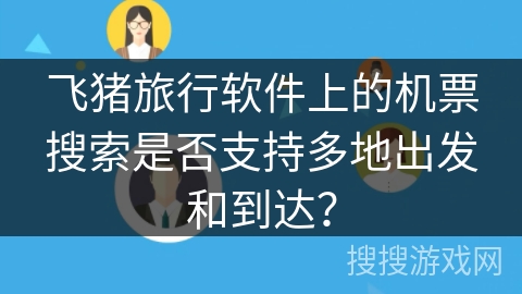 飞猪旅行软件上的机票搜索是否支持多地出发和到达？