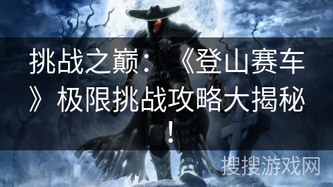 挑战之巅：《登山赛车》极限挑战攻略大揭秘！