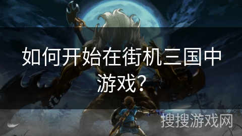 如何开始在街机三国中游戏？