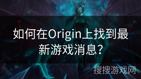 如何在Origin上找到最新游戏消息？