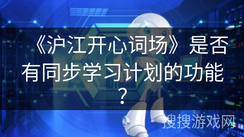 《沪江开心词场》是否有同步学习计划的功能? 《沪江开心词场》是否有同步学习计划的功能?