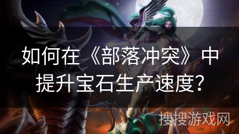 如何在《部落冲突》中提升宝石生产速度？