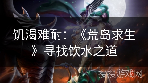 饥渴难耐：《荒岛求生》寻找饮水之道