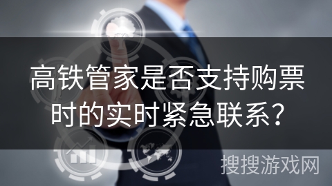 高铁管家是否支持购票时的实时紧急联系? 高铁管家是否支持购票时的实时紧急联系?