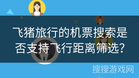 飞猪旅行的机票搜索是否支持飞行距离筛选？