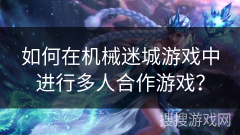 如何在机械迷城游戏中进行多人合作游戏？