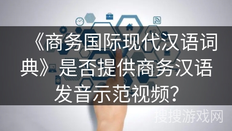 《商务国际现代汉语词典》是否提供商务汉语发音示范视频？