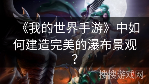 《我的世界手游》中如何建造完美的瀑布景观? 《我的世界手游》中如何建造完美的瀑布景观?