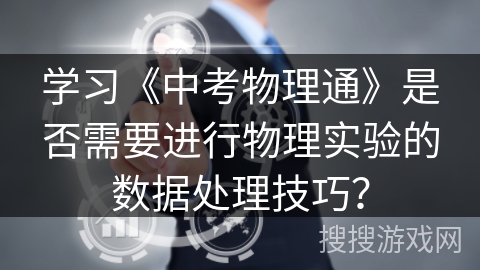 学习《中考物理通》是否需要进行物理实验的数据处理技巧? 学习《中考物理通》是否需要进行物理实验的数据处理技巧?