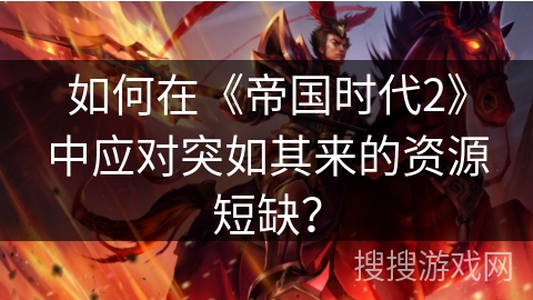 如何在《帝国时代2》中应对突如其来的资源短缺？