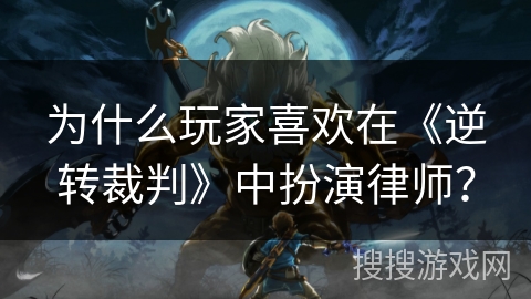为什么玩家喜欢在《逆转裁判》中扮演律师？