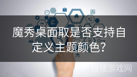 魔秀桌面取是否支持自定义主题颜色？