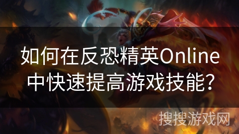 如何在反恐精英Online中快速提高游戏技能？