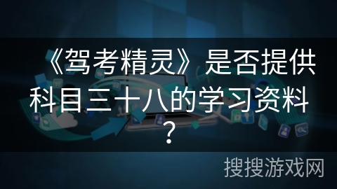 《驾考精灵》是否提供科目三十八的学习资料？