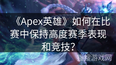 《Apex英雄》如何在比赛中保持高度赛季表现和竞技？