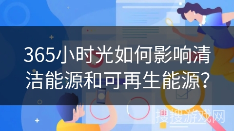 365小时光如何影响清洁能源和可再生能源? 365小时光如何影响清洁能源和可再生能源?
