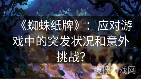《蜘蛛纸牌》：应对游戏中的突发状况和意外挑战？