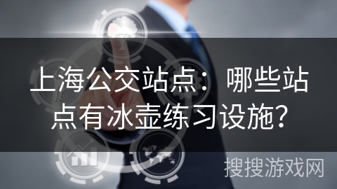 上海公交站点：哪些站点有冰壶练习设施？