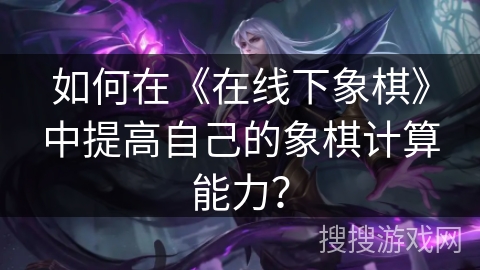 如何在《在线下象棋》中提高自己的象棋计算能力？