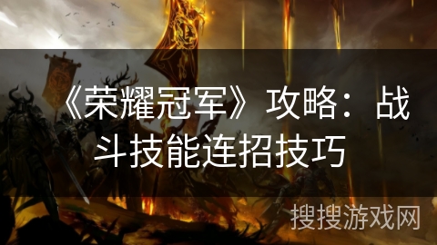 《荣耀冠军》攻略：战斗技能连招技巧