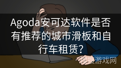 Agoda安可达软件是否有推荐的城市滑板和自行车租赁？