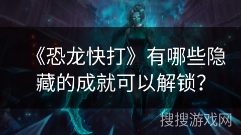 《恐龙快打》有哪些隐藏的成就可以解锁？