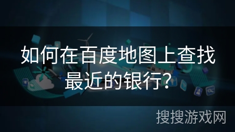 如何在百度地图上查找最近的银行？