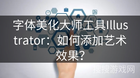 字体美化大师工具Illustrator：如何添加艺术效果？