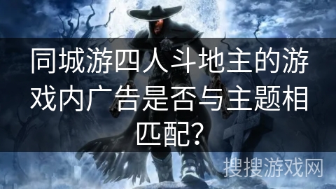 同城游四人斗地主的游戏内广告是否与主题相匹配？