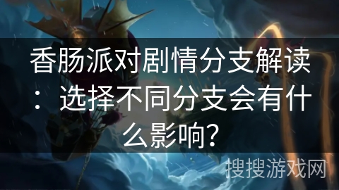 香肠派对剧情分支解读：选择不同分支会有什么影响？