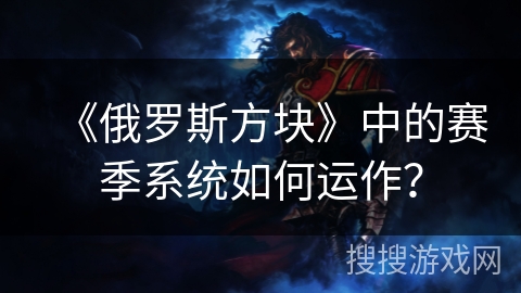 《俄罗斯方块》中的赛季系统如何运作？