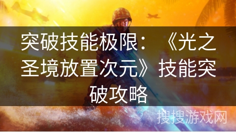 突破技能极限:《光之圣境放置次元》技能突破攻略 突破技能极限:《光之圣境放置次元》技能突破攻略