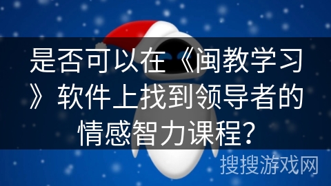 是否可以在《闽教学习》软件上找到领导者的情感智力课程？