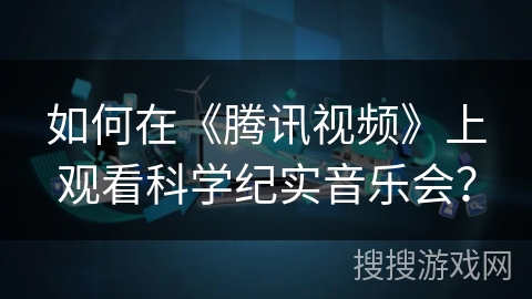 如何在《腾讯视频》上观看科学纪实音乐会？
