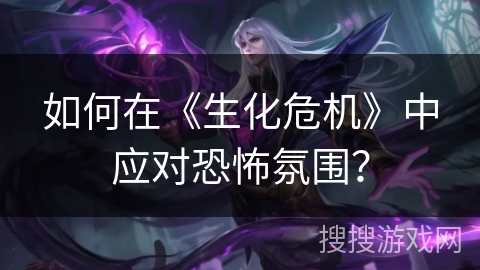 如何在《生化危机》中应对恐怖氛围？