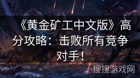 《黄金矿工中文版》高分攻略:击败所有竞争对手! 《黄金矿工中文版》高分攻略:击败所有竞争对手!