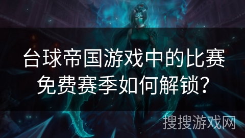 台球帝国游戏中的比赛免费赛季如何解锁？