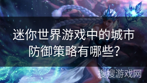迷你世界游戏中的城市防御策略有哪些？