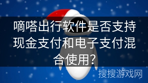 嘀嗒出行软件是否支持现金支付和电子支付混合使用？