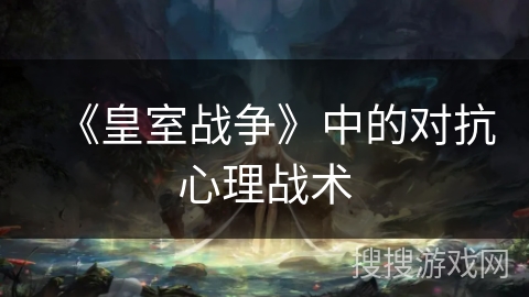 《皇室战争》中的对抗心理战术