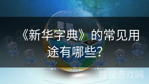 《新华字典》的常见用途有哪些？