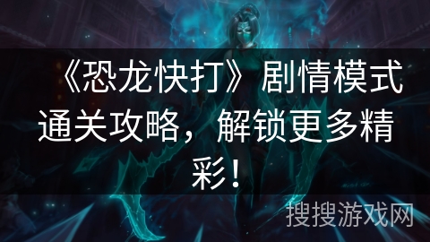 《恐龙快打》剧情模式通关攻略，解锁更多精彩！