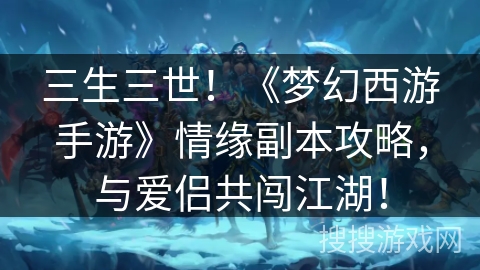 三生三世!《梦幻西游手游》情缘副本攻略,与爱侣共闯江湖! 三生三世!《梦幻西游手游》情缘副本攻略,与爱侣共闯江湖!