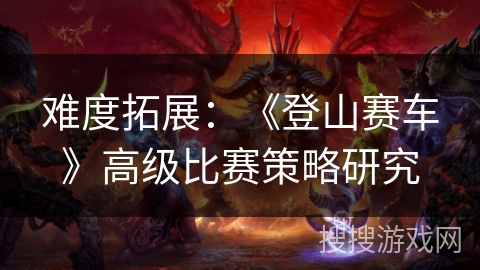 难度拓展:《登山赛车》高级比赛策略研究 难度拓展:《登山赛车》高级比赛策略研究