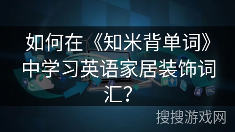 如何在《知米背单词》中学习英语家居装饰词汇？