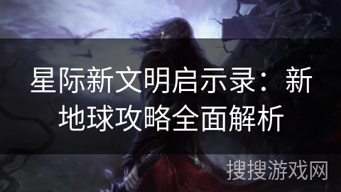 星际新文明启示录：新地球攻略全面解析